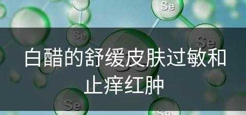 白醋的舒缓皮肤过敏和止痒红肿